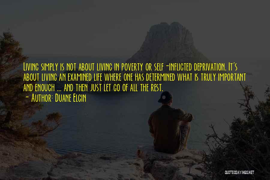 Duane Elgin Quotes: Living Simply Is Not About Living In Poverty Or Self-inflicted Deprivation. It's About Living An Examined Life Where One Has