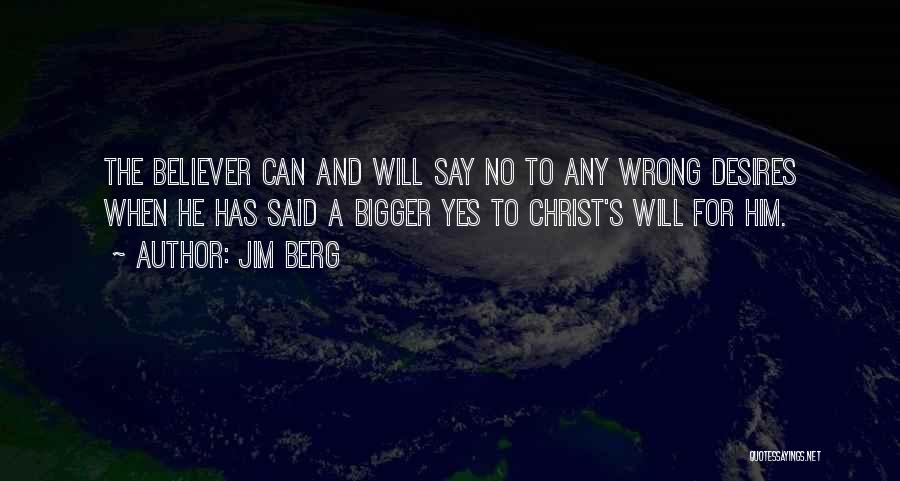 Jim Berg Quotes: The Believer Can And Will Say No To Any Wrong Desires When He Has Said A Bigger Yes To Christ's
