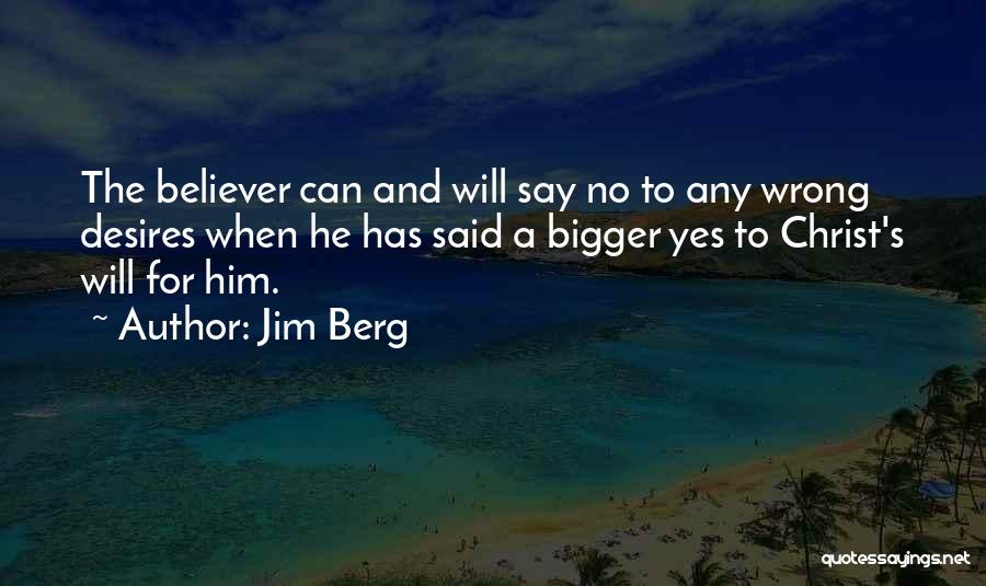 Jim Berg Quotes: The Believer Can And Will Say No To Any Wrong Desires When He Has Said A Bigger Yes To Christ's