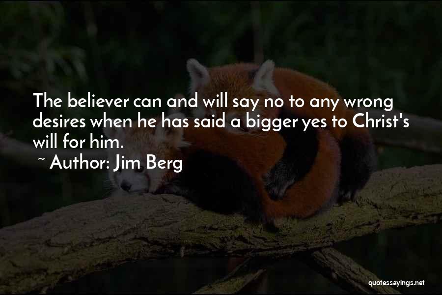 Jim Berg Quotes: The Believer Can And Will Say No To Any Wrong Desires When He Has Said A Bigger Yes To Christ's