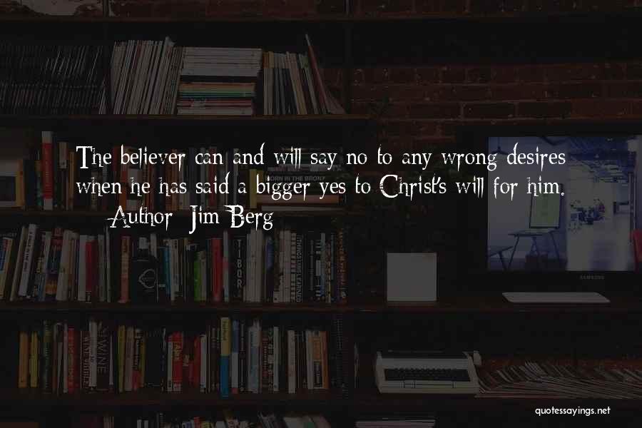Jim Berg Quotes: The Believer Can And Will Say No To Any Wrong Desires When He Has Said A Bigger Yes To Christ's