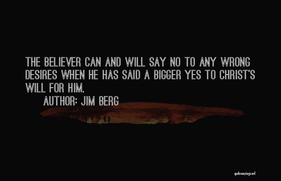 Jim Berg Quotes: The Believer Can And Will Say No To Any Wrong Desires When He Has Said A Bigger Yes To Christ's