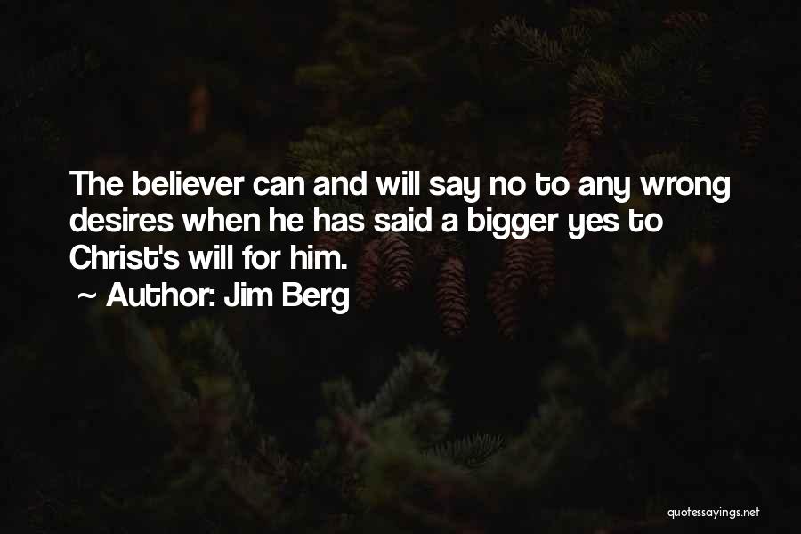 Jim Berg Quotes: The Believer Can And Will Say No To Any Wrong Desires When He Has Said A Bigger Yes To Christ's