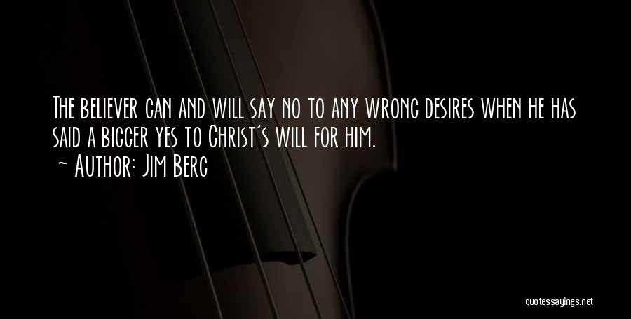 Jim Berg Quotes: The Believer Can And Will Say No To Any Wrong Desires When He Has Said A Bigger Yes To Christ's