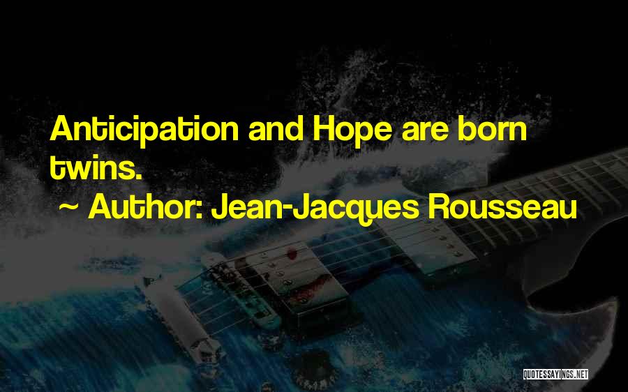 Jean-Jacques Rousseau Quotes: Anticipation And Hope Are Born Twins.