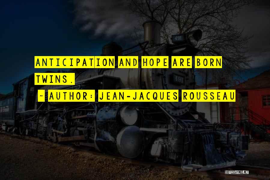 Jean-Jacques Rousseau Quotes: Anticipation And Hope Are Born Twins.