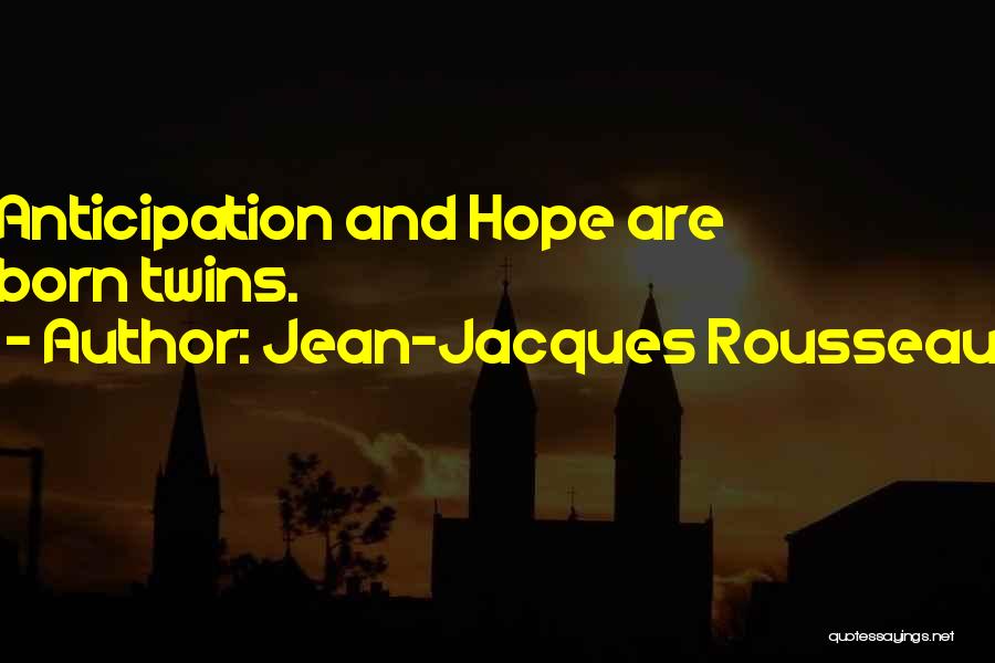 Jean-Jacques Rousseau Quotes: Anticipation And Hope Are Born Twins.