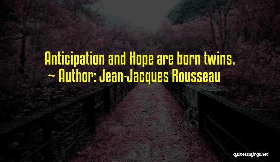 Jean-Jacques Rousseau Quotes: Anticipation And Hope Are Born Twins.