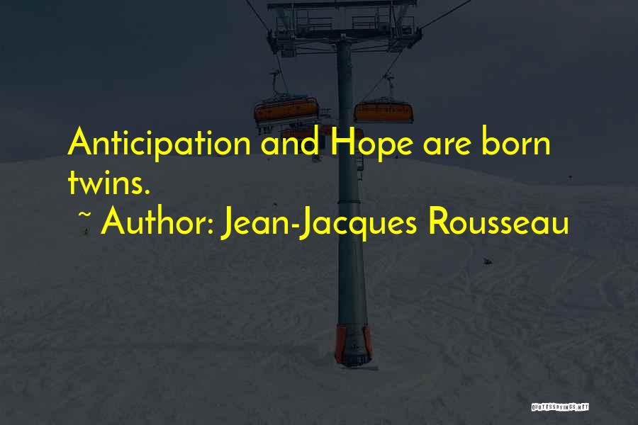 Jean-Jacques Rousseau Quotes: Anticipation And Hope Are Born Twins.