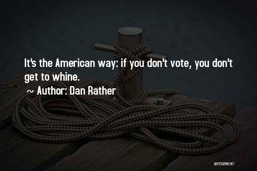 Dan Rather Quotes: It's The American Way: If You Don't Vote, You Don't Get To Whine.