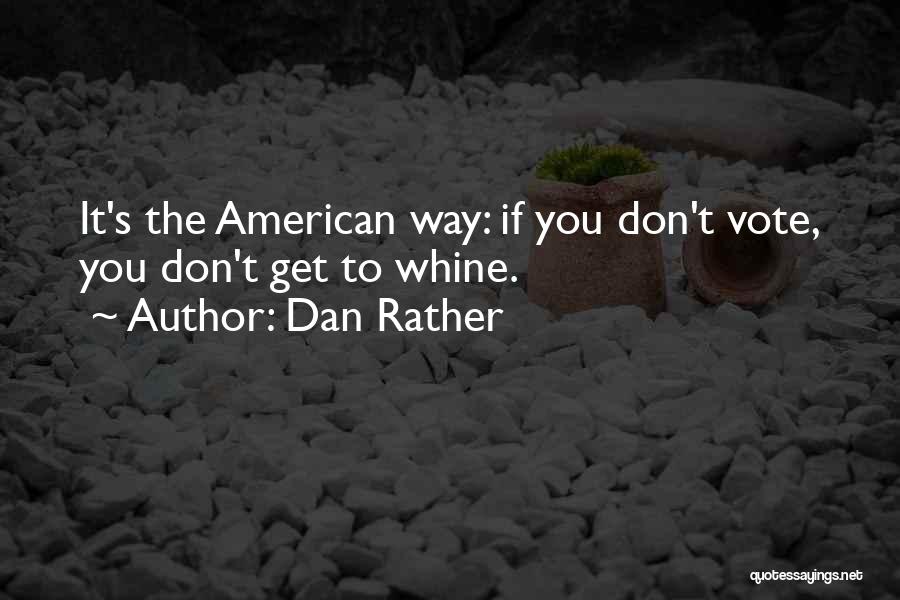 Dan Rather Quotes: It's The American Way: If You Don't Vote, You Don't Get To Whine.