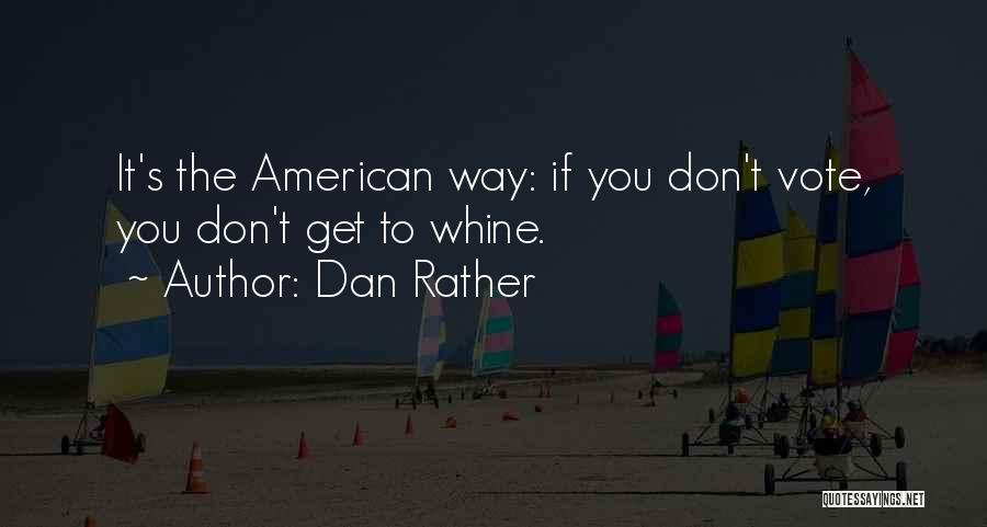 Dan Rather Quotes: It's The American Way: If You Don't Vote, You Don't Get To Whine.