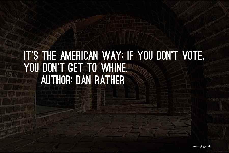 Dan Rather Quotes: It's The American Way: If You Don't Vote, You Don't Get To Whine.