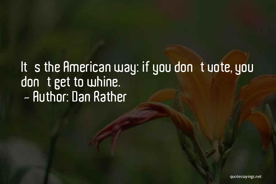 Dan Rather Quotes: It's The American Way: If You Don't Vote, You Don't Get To Whine.