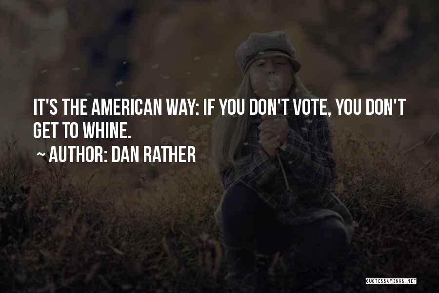 Dan Rather Quotes: It's The American Way: If You Don't Vote, You Don't Get To Whine.