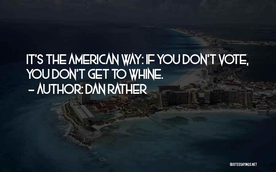 Dan Rather Quotes: It's The American Way: If You Don't Vote, You Don't Get To Whine.