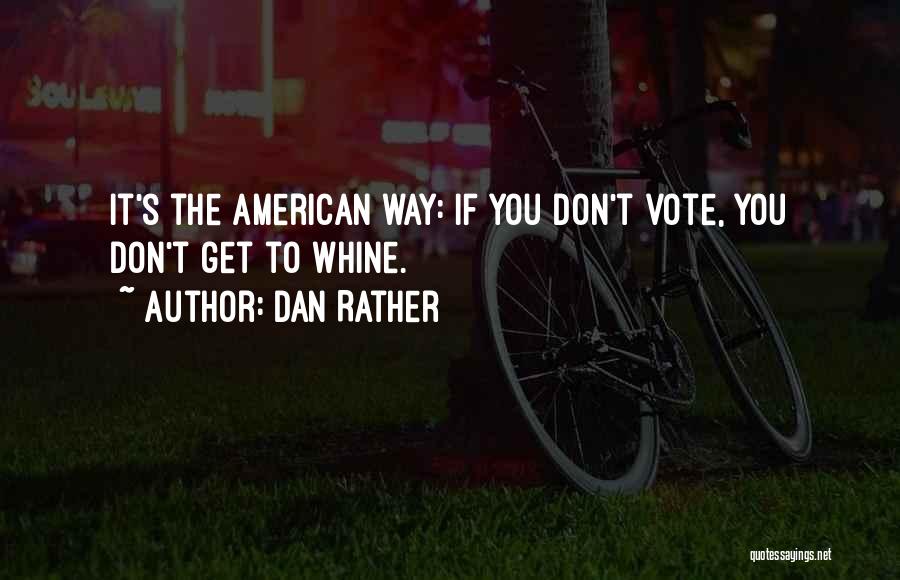 Dan Rather Quotes: It's The American Way: If You Don't Vote, You Don't Get To Whine.