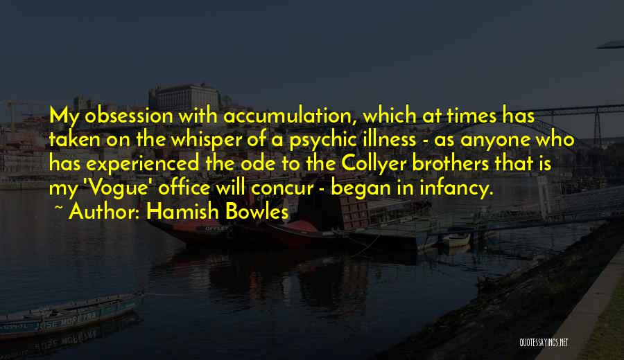 Hamish Bowles Quotes: My Obsession With Accumulation, Which At Times Has Taken On The Whisper Of A Psychic Illness - As Anyone Who