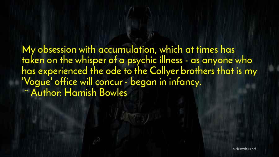 Hamish Bowles Quotes: My Obsession With Accumulation, Which At Times Has Taken On The Whisper Of A Psychic Illness - As Anyone Who