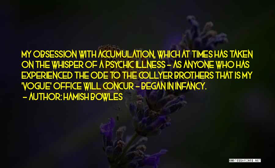Hamish Bowles Quotes: My Obsession With Accumulation, Which At Times Has Taken On The Whisper Of A Psychic Illness - As Anyone Who