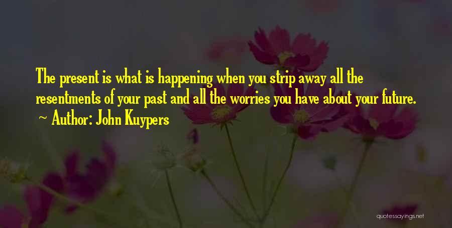 John Kuypers Quotes: The Present Is What Is Happening When You Strip Away All The Resentments Of Your Past And All The Worries