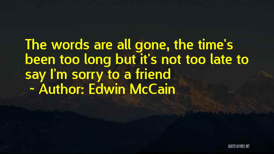 Edwin McCain Quotes: The Words Are All Gone, The Time's Been Too Long But It's Not Too Late To Say I'm Sorry To