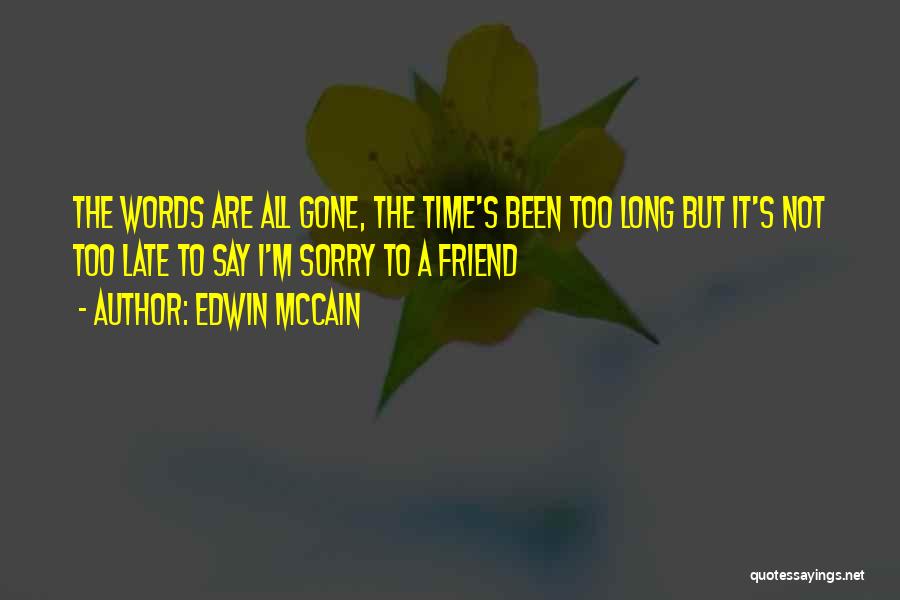 Edwin McCain Quotes: The Words Are All Gone, The Time's Been Too Long But It's Not Too Late To Say I'm Sorry To