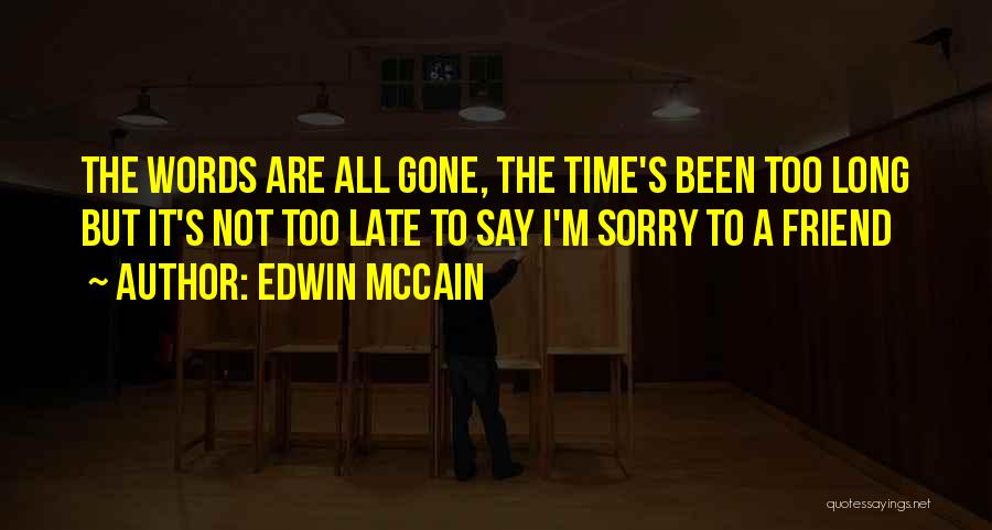 Edwin McCain Quotes: The Words Are All Gone, The Time's Been Too Long But It's Not Too Late To Say I'm Sorry To