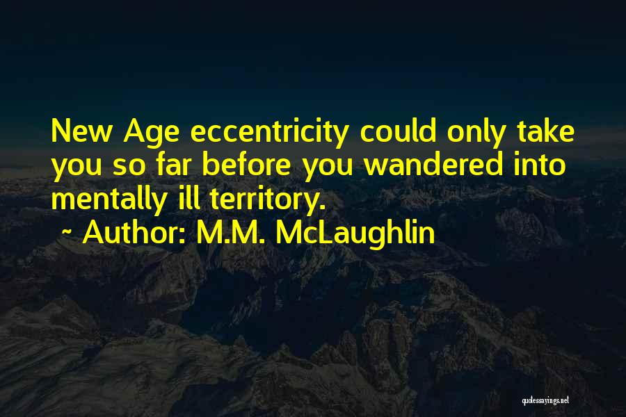 M.M. McLaughlin Quotes: New Age Eccentricity Could Only Take You So Far Before You Wandered Into Mentally Ill Territory.