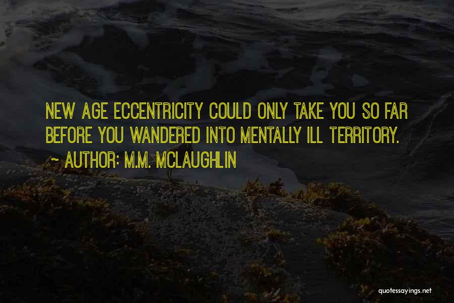 M.M. McLaughlin Quotes: New Age Eccentricity Could Only Take You So Far Before You Wandered Into Mentally Ill Territory.