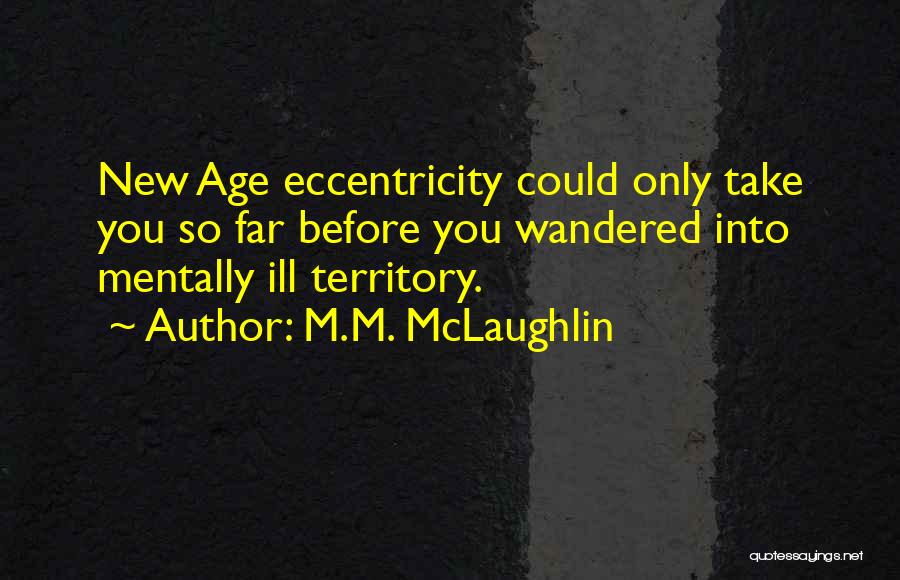 M.M. McLaughlin Quotes: New Age Eccentricity Could Only Take You So Far Before You Wandered Into Mentally Ill Territory.