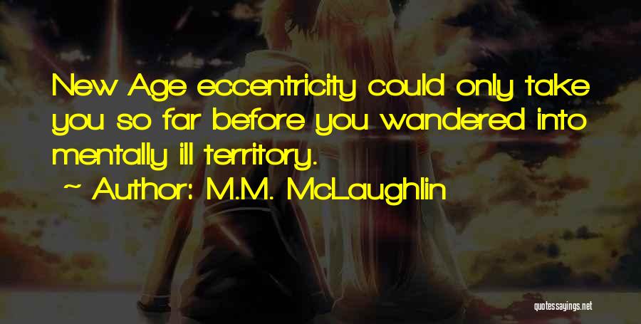 M.M. McLaughlin Quotes: New Age Eccentricity Could Only Take You So Far Before You Wandered Into Mentally Ill Territory.