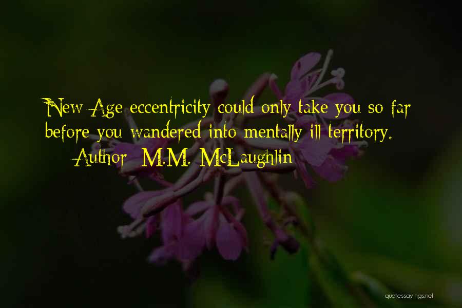 M.M. McLaughlin Quotes: New Age Eccentricity Could Only Take You So Far Before You Wandered Into Mentally Ill Territory.