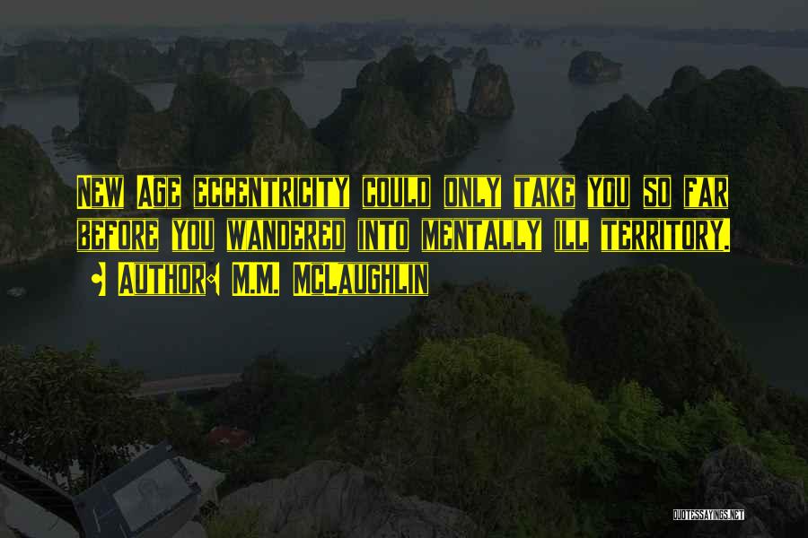 M.M. McLaughlin Quotes: New Age Eccentricity Could Only Take You So Far Before You Wandered Into Mentally Ill Territory.