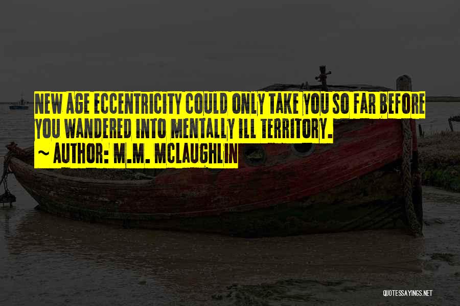 M.M. McLaughlin Quotes: New Age Eccentricity Could Only Take You So Far Before You Wandered Into Mentally Ill Territory.