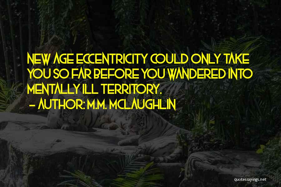 M.M. McLaughlin Quotes: New Age Eccentricity Could Only Take You So Far Before You Wandered Into Mentally Ill Territory.