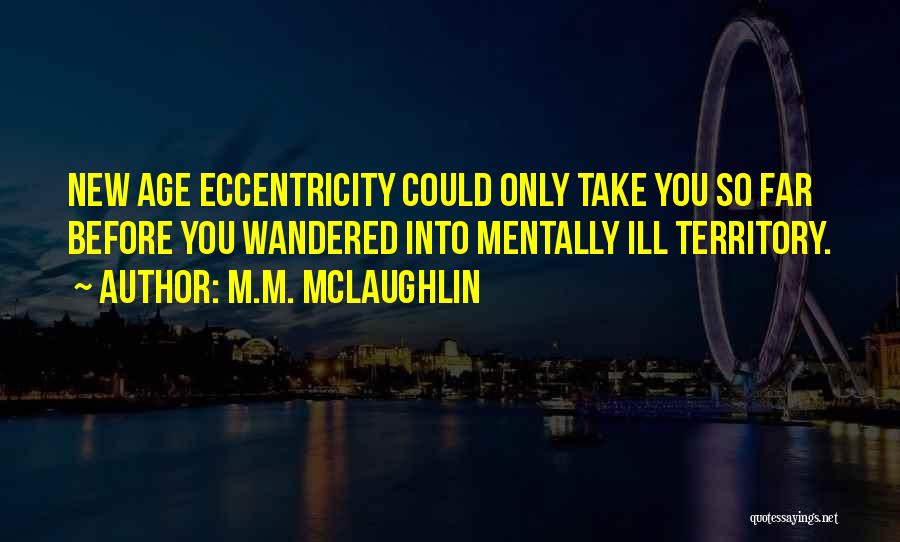 M.M. McLaughlin Quotes: New Age Eccentricity Could Only Take You So Far Before You Wandered Into Mentally Ill Territory.