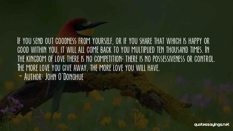 John O'Donohue Quotes: If You Send Out Goodness From Yourself, Or If You Share That Which Is Happy Or Good Within You, It