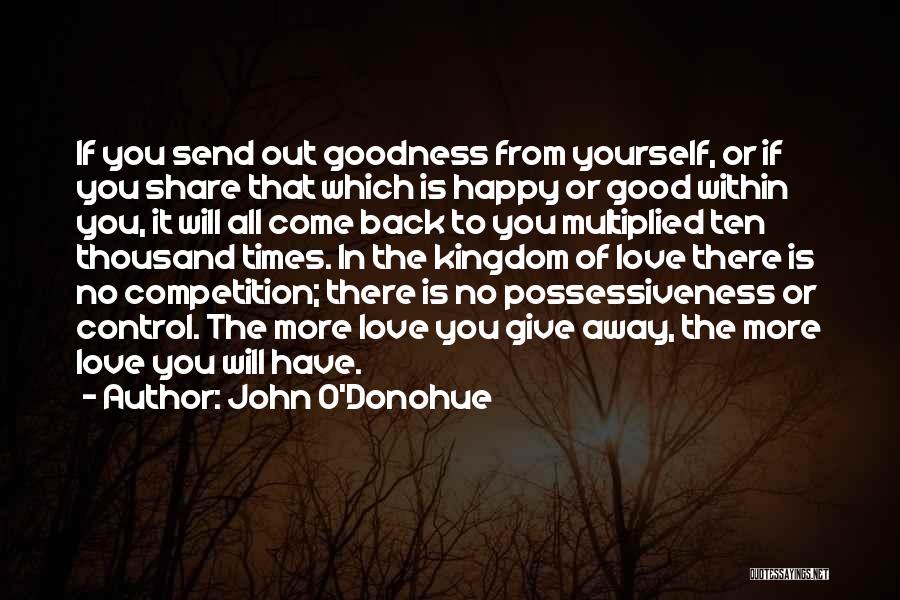 John O'Donohue Quotes: If You Send Out Goodness From Yourself, Or If You Share That Which Is Happy Or Good Within You, It