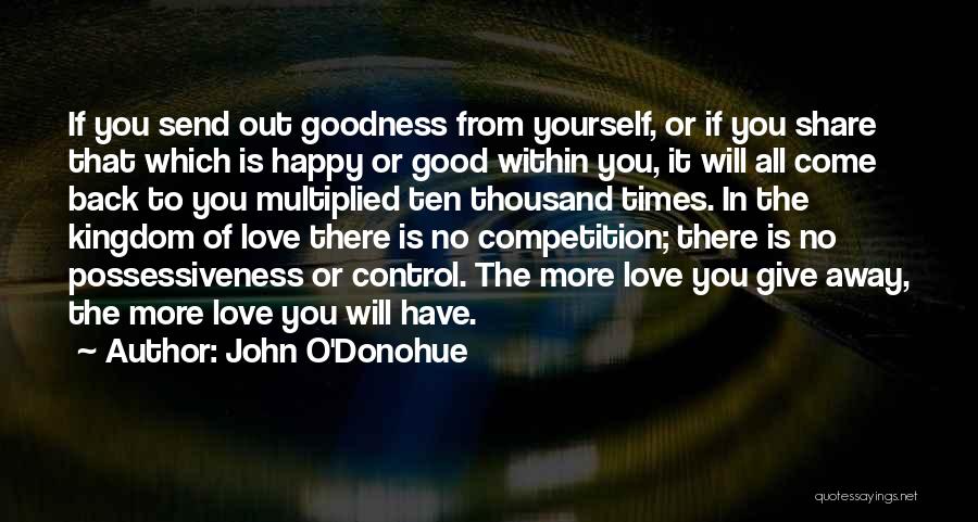 John O'Donohue Quotes: If You Send Out Goodness From Yourself, Or If You Share That Which Is Happy Or Good Within You, It