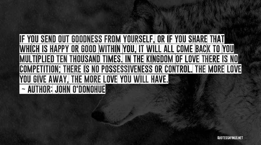 John O'Donohue Quotes: If You Send Out Goodness From Yourself, Or If You Share That Which Is Happy Or Good Within You, It