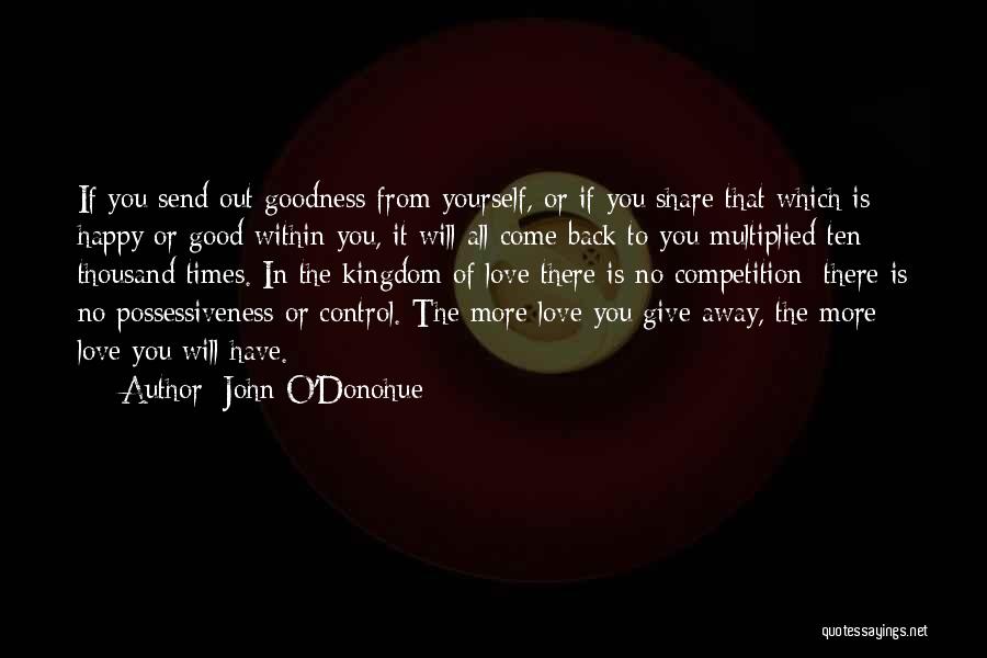 John O'Donohue Quotes: If You Send Out Goodness From Yourself, Or If You Share That Which Is Happy Or Good Within You, It