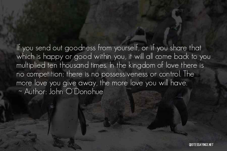 John O'Donohue Quotes: If You Send Out Goodness From Yourself, Or If You Share That Which Is Happy Or Good Within You, It