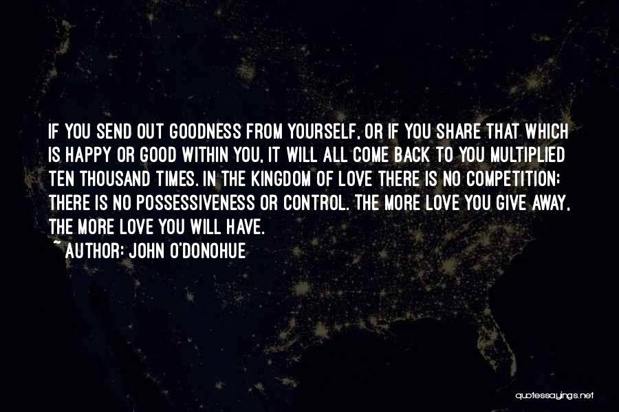 John O'Donohue Quotes: If You Send Out Goodness From Yourself, Or If You Share That Which Is Happy Or Good Within You, It