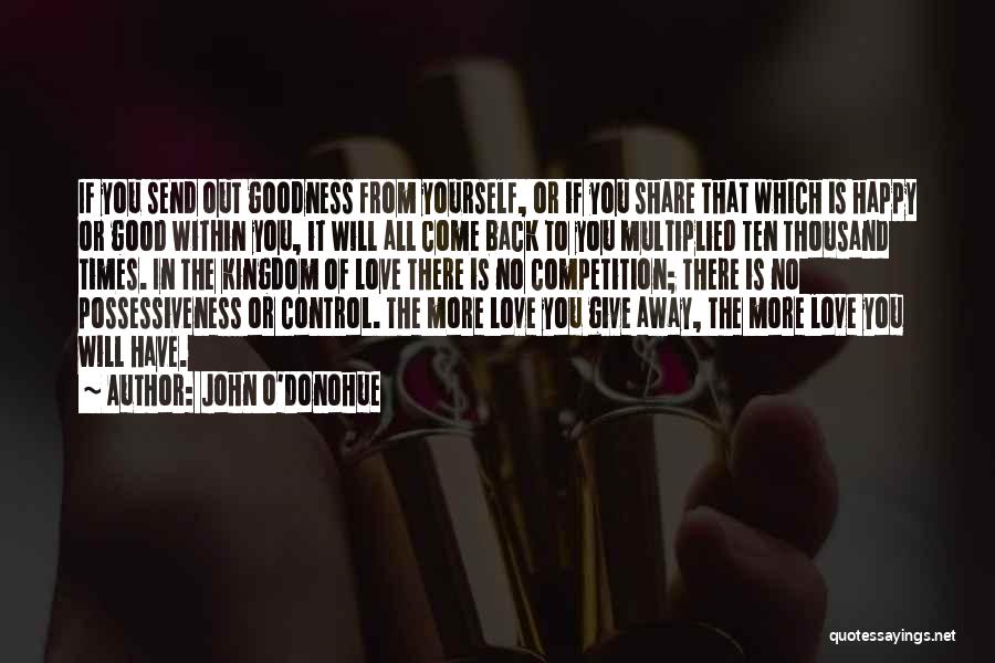 John O'Donohue Quotes: If You Send Out Goodness From Yourself, Or If You Share That Which Is Happy Or Good Within You, It