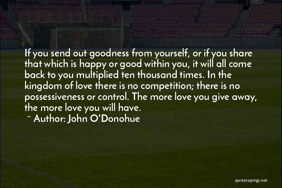 John O'Donohue Quotes: If You Send Out Goodness From Yourself, Or If You Share That Which Is Happy Or Good Within You, It