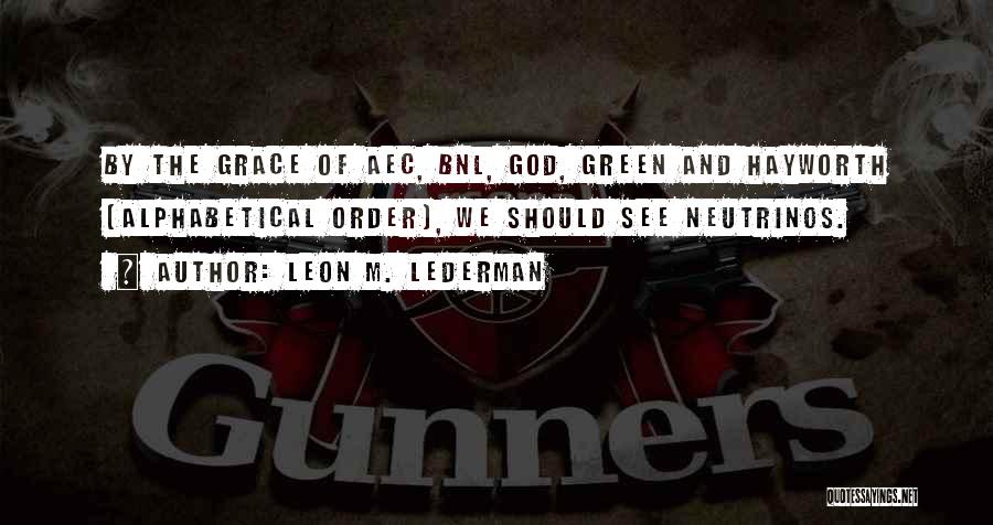 Leon M. Lederman Quotes: By The Grace Of Aec, Bnl, God, Green And Hayworth (alphabetical Order), We Should See Neutrinos.