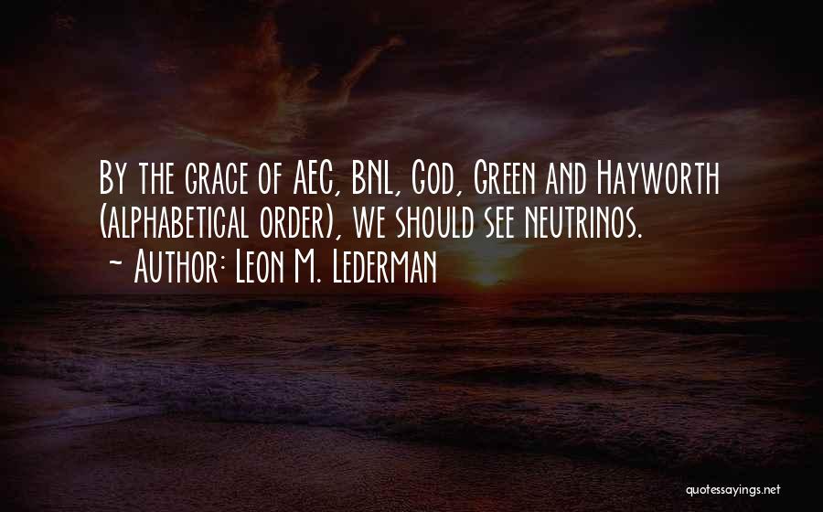 Leon M. Lederman Quotes: By The Grace Of Aec, Bnl, God, Green And Hayworth (alphabetical Order), We Should See Neutrinos.