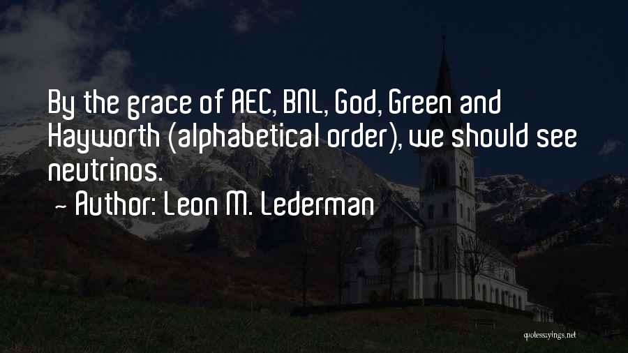 Leon M. Lederman Quotes: By The Grace Of Aec, Bnl, God, Green And Hayworth (alphabetical Order), We Should See Neutrinos.