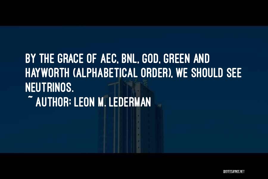 Leon M. Lederman Quotes: By The Grace Of Aec, Bnl, God, Green And Hayworth (alphabetical Order), We Should See Neutrinos.